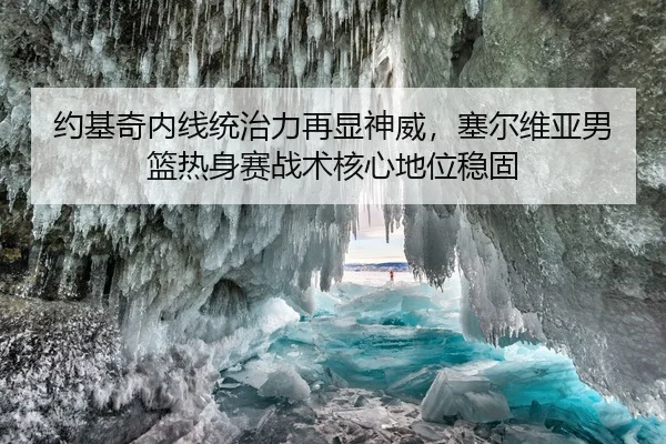 约基奇内线统治力再显神威，塞尔维亚男篮热身赛战术核心地位稳固