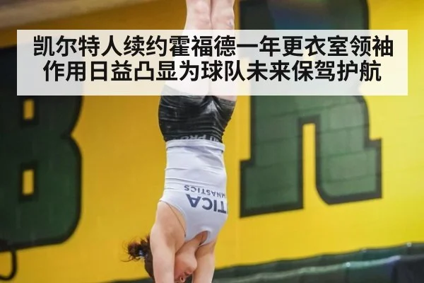 凯尔特人续约霍福德一年更衣室领袖作用日益凸显为球队未来保驾护航