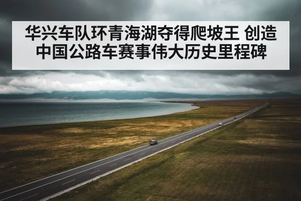 华兴车队环青海湖夺得爬坡王 创造中国公路车赛事伟大历史里程碑