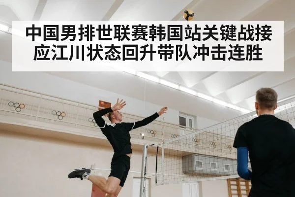 中国男排世联赛韩国站关键战接应江川状态回升带队冲击连胜