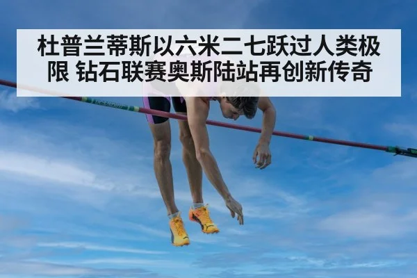 杜普兰蒂斯以六米二七跃过人类极限 钻石联赛奥斯陆站再创新传奇