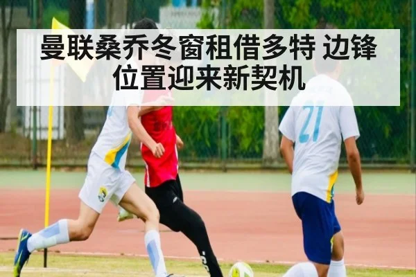 曼联桑乔冬窗租借多特 边锋位置迎来新契机